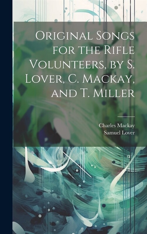Original Songs for the Rifle Volunteers, by S. Lover, C. Mackay, and T. Miller (Hardcover)