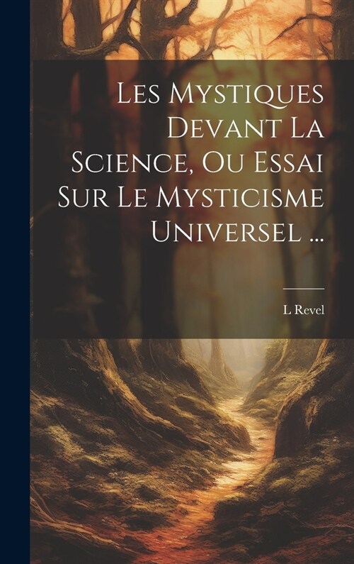 Les Mystiques Devant La Science, Ou Essai Sur Le Mysticisme Universel ... (Hardcover)