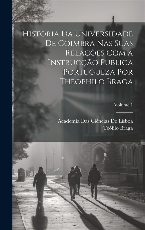 Historia Da Universidade De Coimbra Nas Suas Rela寤es Com a Instruc豫o Publica Portugueza Por Theophilo Braga; Volume 1 (Hardcover)