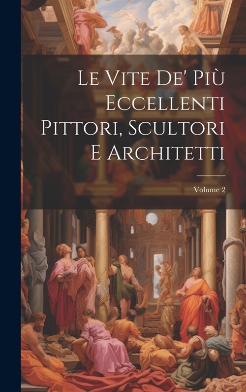Le Vite De Pi?Eccellenti Pittori, Scultori E Architetti; Volume 2 (Hardcover)
