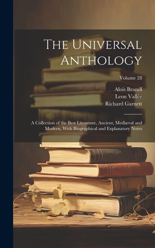 The Universal Anthology: A Collection of the Best Literature, Ancient, Medi?al and Modern, With Biographical and Explanatory Notes; Volume 28 (Hardcover)