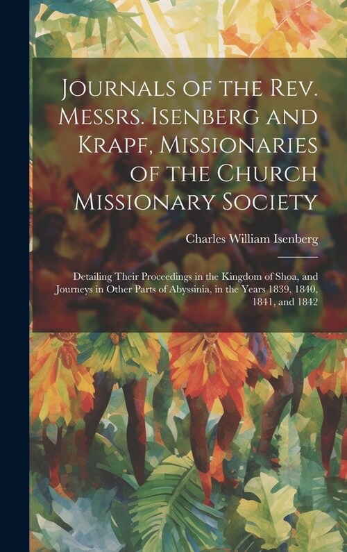 Journals of the Rev. Messrs. Isenberg and Krapf, Missionaries of the Church Missionary Society: Detailing Their Proceedings in the Kingdom of Shoa, an (Hardcover)