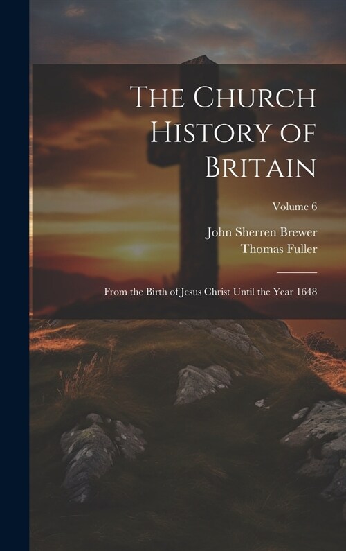 The Church History of Britain: From the Birth of Jesus Christ Until the Year 1648; Volume 6 (Hardcover)