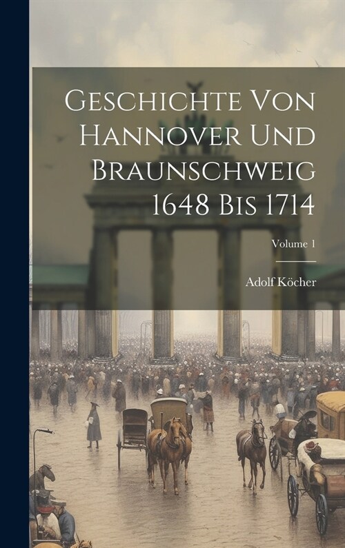 Geschichte Von Hannover Und Braunschweig 1648 Bis 1714; Volume 1 (Hardcover)