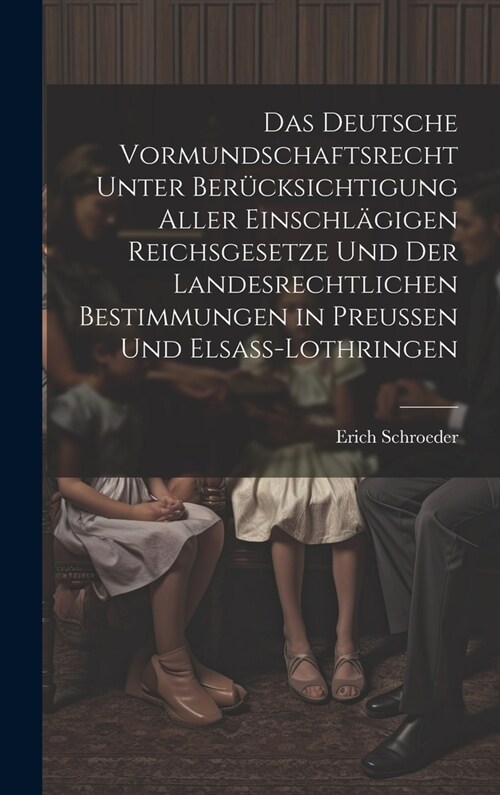 Das Deutsche Vormundschaftsrecht Unter Ber?ksichtigung Aller Einschl?igen Reichsgesetze Und Der Landesrechtlichen Bestimmungen in Preussen Und Elsas (Hardcover)