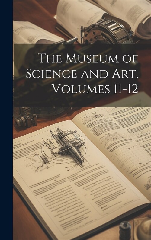 The Museum of Science and Art, Volumes 11-12 (Hardcover)