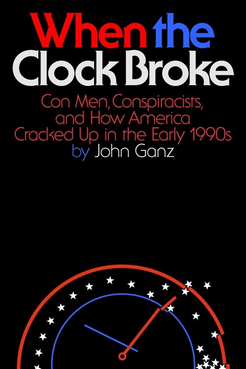 When the Clock Broke: Con Men, Conspiracists, and How America Cracked Up in the Early 1990s (Hardcover)