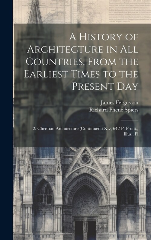 A History of Architecture in All Countries, From the Earliest Times to the Present Day: 2. Christian Architecture (Continued.) Xiv, 642 P. Front., Ill (Hardcover)