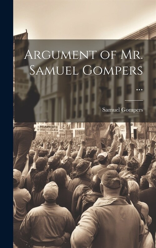 Argument of Mr. Samuel Gompers ... (Hardcover)