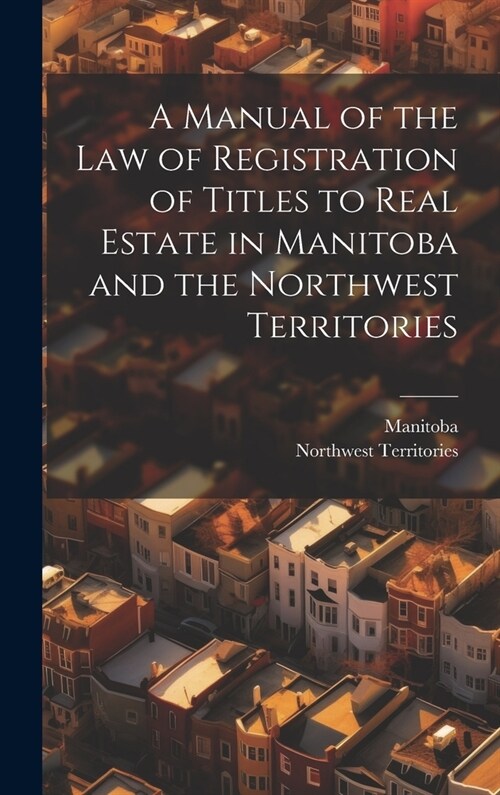 A Manual of the Law of Registration of Titles to Real Estate in Manitoba and the Northwest Territories (Hardcover)