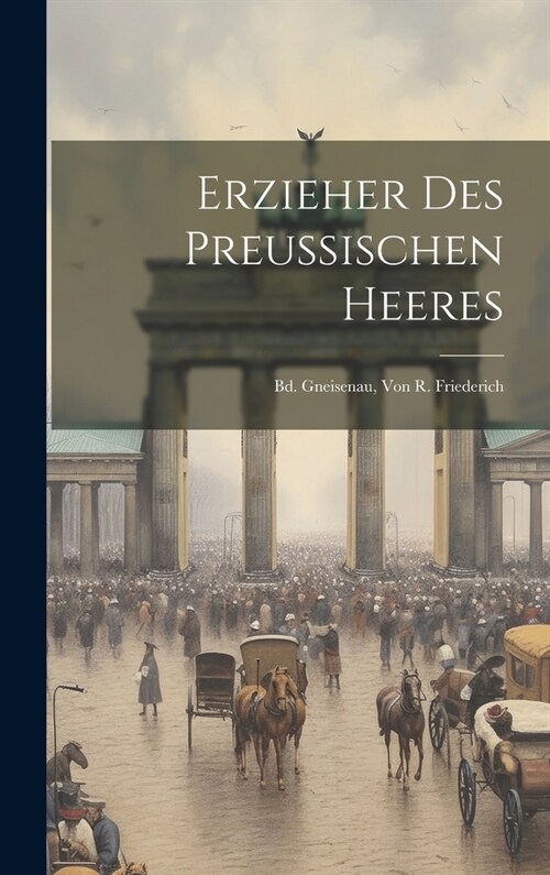 Erzieher Des Preussischen Heeres: Bd. Gneisenau, Von R. Friederich (Hardcover)