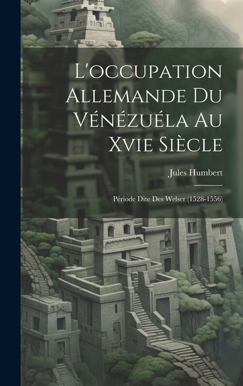 Loccupation Allemande Du V??u?a Au Xvie Si?le: P?iode Dite Des Welser (1528-1556) (Hardcover)