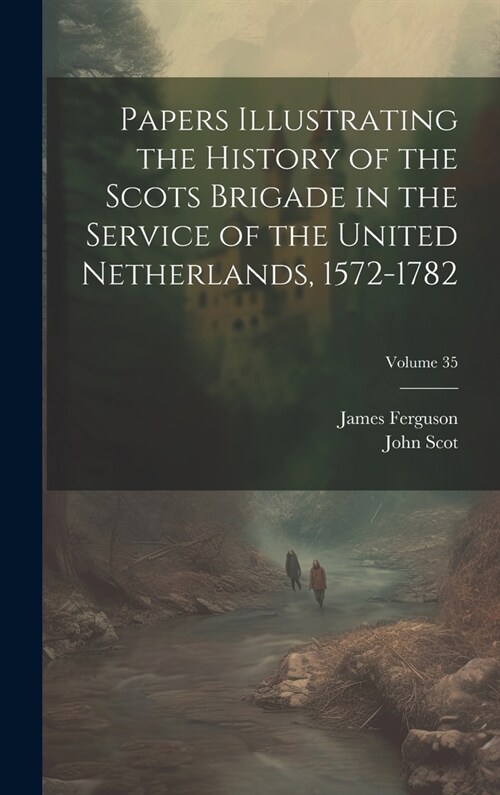 Papers Illustrating the History of the Scots Brigade in the Service of the United Netherlands, 1572-1782; Volume 35 (Hardcover)