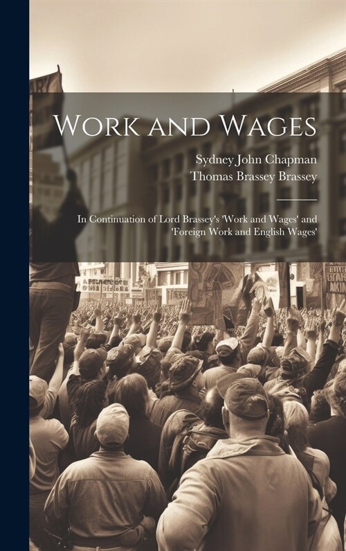 Work and Wages: In Continuation of Lord Brasseys work and Wages and foreign Work and English Wages (Hardcover)