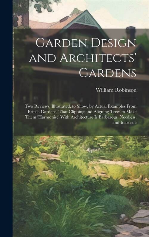 Garden Design and Architects Gardens: Two Reviews, Illustrated, to Show, by Actual Examples From British Gardens, That Clipping and Aligning Trees to (Hardcover)