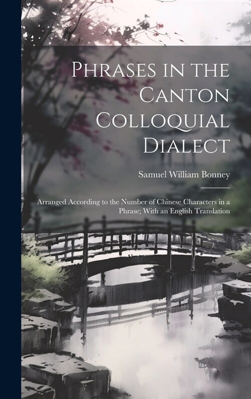 Phrases in the Canton Colloquial Dialect: Arranged According to the Number of Chinese Characters in a Phrase; With an English Translation (Hardcover)