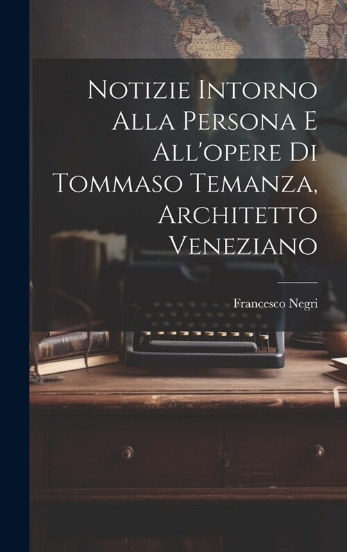 Notizie intorno alla persona e allopere di Tommaso Temanza, architetto veneziano (Hardcover)