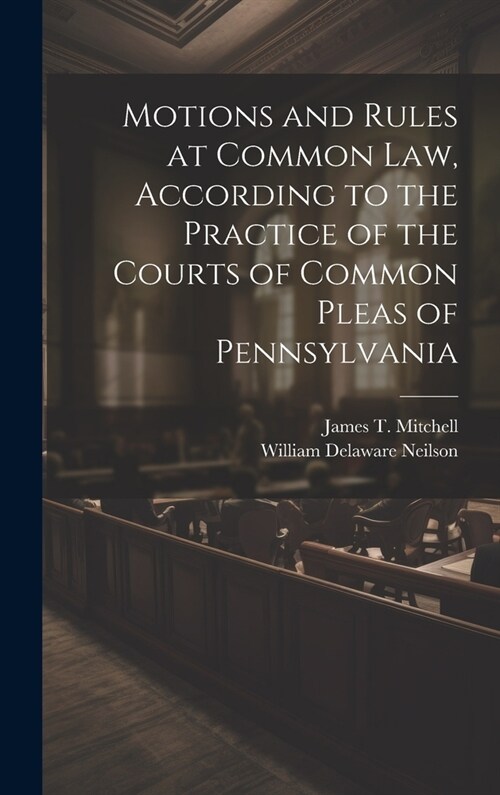 Motions and Rules at Common law, According to the Practice of the Courts of Common Pleas of Pennsylvania (Hardcover)