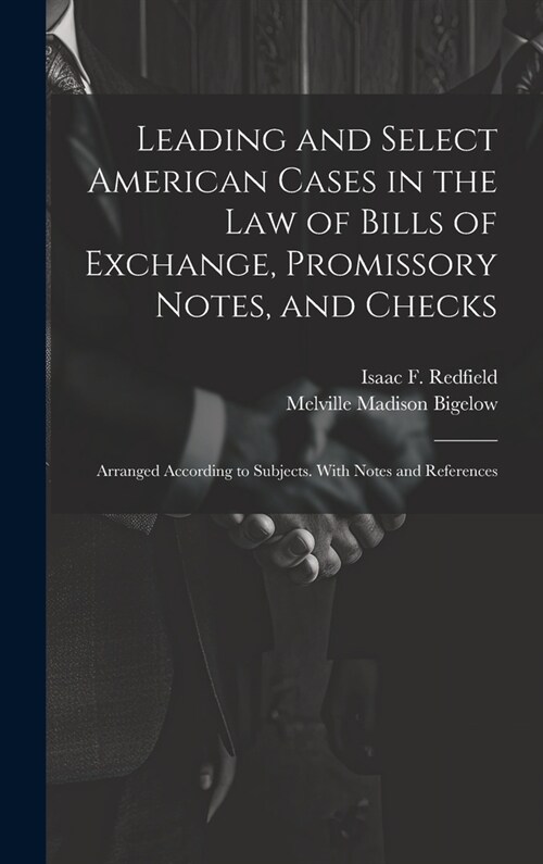 Leading and Select American Cases in the law of Bills of Exchange, Promissory Notes, and Checks; Arranged According to Subjects. With Notes and Refere (Hardcover)