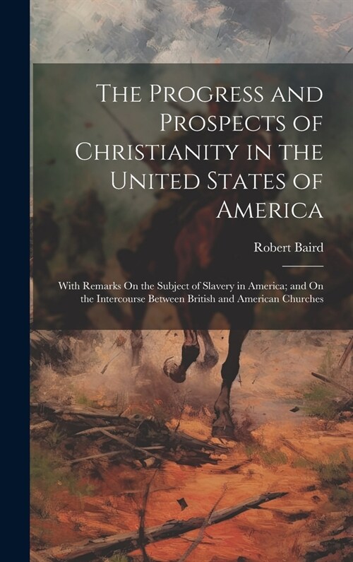 The Progress and Prospects of Christianity in the United States of America: With Remarks On the Subject of Slavery in America; and On the Intercourse (Hardcover)