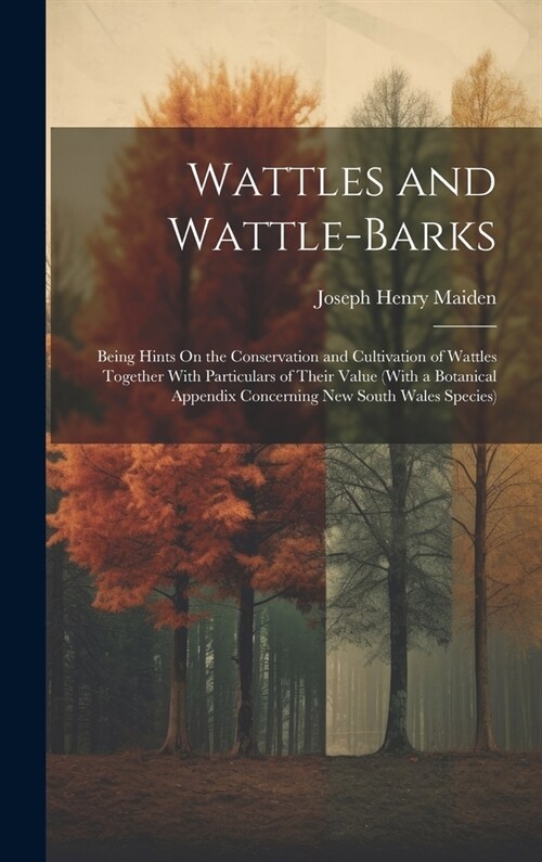 Wattles and Wattle-Barks: Being Hints On the Conservation and Cultivation of Wattles Together With Particulars of Their Value (With a Botanical (Hardcover)