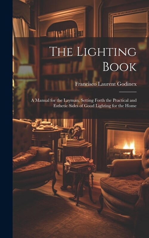The Lighting Book: A Manual for the Layman, Setting Forth the Practical and Esthetic Sides of Good Lighting for the Home (Hardcover)