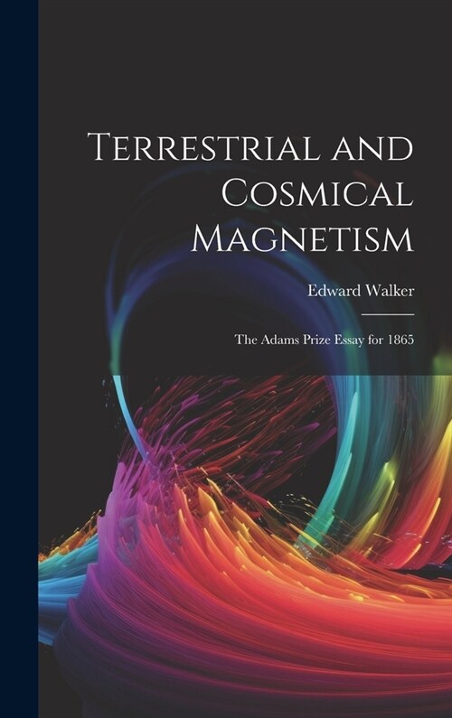 Terrestrial and Cosmical Magnetism: The Adams Prize Essay for 1865 (Hardcover)