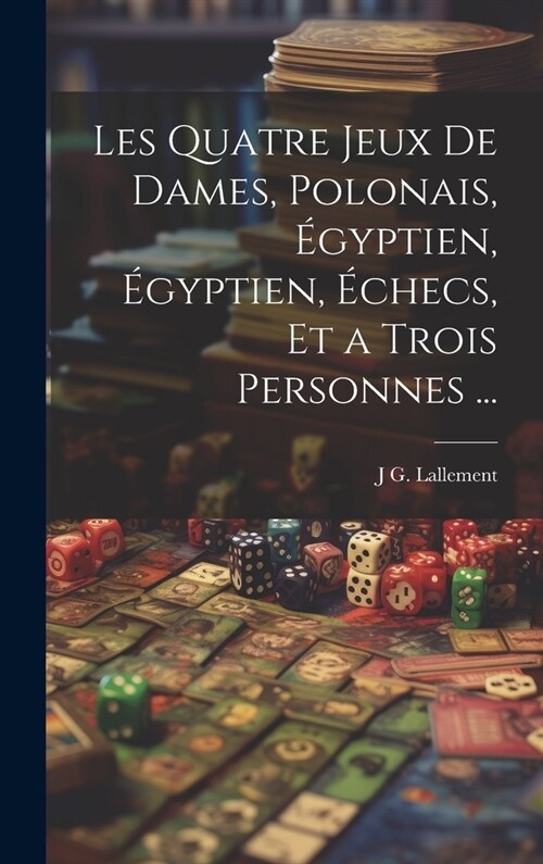 Les Quatre Jeux De Dames, Polonais, ?yptien, ?yptien, ?hecs, Et a Trois Personnes ... (Hardcover)