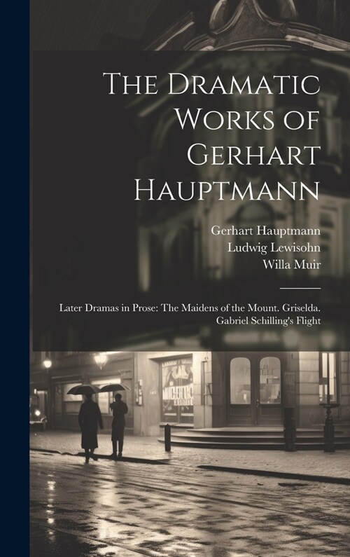 The Dramatic Works of Gerhart Hauptmann: Later Dramas in Prose: The Maidens of the Mount. Griselda. Gabriel Schillings Flight (Hardcover)