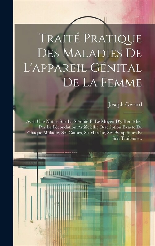 Trait?Pratique Des Maladies De Lappareil G?ital De La Femme: Avec Une Notice Sur La St?ilit?Et Le Moyen Dy Rem?ier Par La F?ondation Artificie (Hardcover)