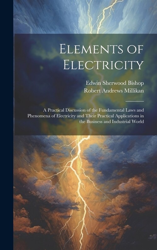 Elements of Electricity: A Practical Discussion of the Fundamental Laws and Phenomena of Electricity and Their Practical Applications in the Bu (Hardcover)