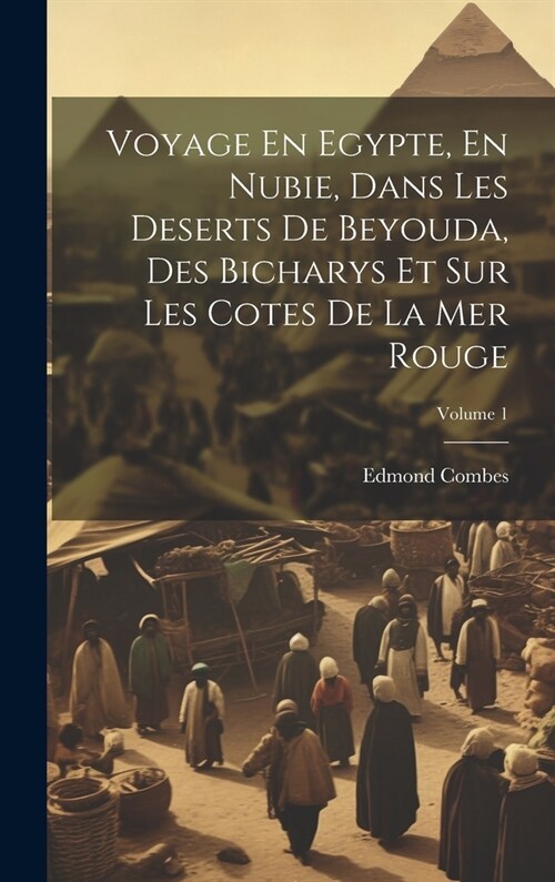 Voyage En Egypte, En Nubie, Dans Les Deserts De Beyouda, Des Bicharys Et Sur Les Cotes De La Mer Rouge; Volume 1 (Hardcover)