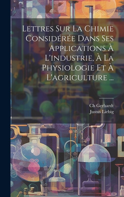 Lettres Sur La Chimie Consid?? Dans Ses Applications ?Lindustrie, ?La Physiologie Et ?Lagriculture ... (Hardcover)