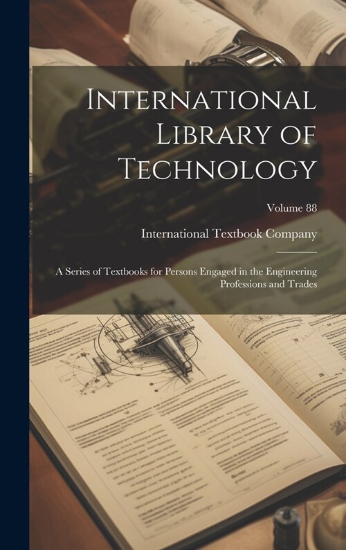 International Library of Technology: A Series of Textbooks for Persons Engaged in the Engineering Professions and Trades; Volume 88 (Hardcover)