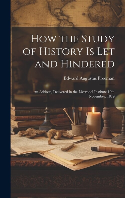 How the Study of History is let and Hindered; an Address, Delivered in the Liverpool Institute 19th November, 1879 (Hardcover)