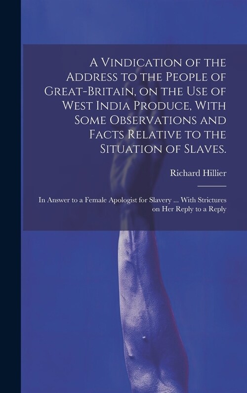 A Vindication of the Address to the People of Great-Britain, on the use of West India Produce, With Some Observations and Facts Relative to the Situat (Hardcover)