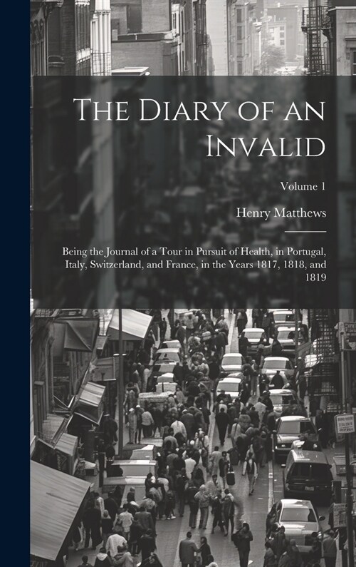 The Diary of an Invalid: Being the Journal of a Tour in Pursuit of Health, in Portugal, Italy, Switzerland, and France, in the Years 1817, 1818 (Hardcover)