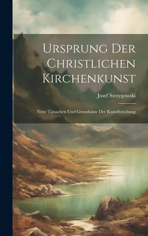 Ursprung Der Christlichen Kirchenkunst: Neue Tatsachen Und Grunds?ze Der Kunstforschung (Hardcover)
