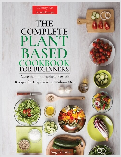 The Complete Plant Based Cookbook for Beginners: More than 100 Inspired, Flexible Recipes for Easy Cooking Without Meat (Paperback)