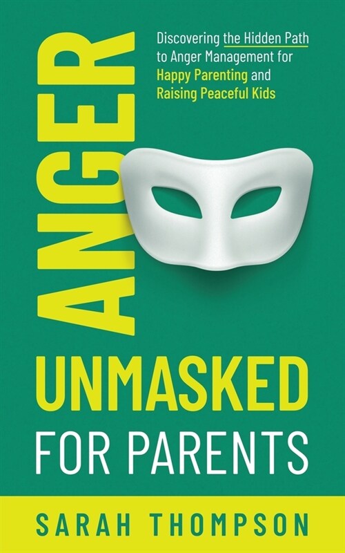 Anger Unmasked for Parents: Discovering the Hidden Path to Anger Management for Happy Parenting and Raising Peaceful Kids (Paperback)