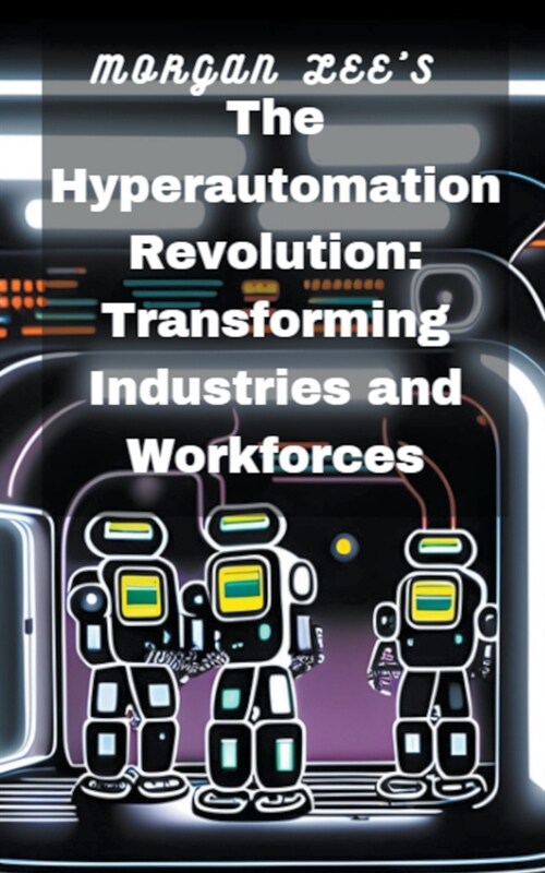 The Hyperautomation Revolution: Transforming Industries and Workforces (Paperback)