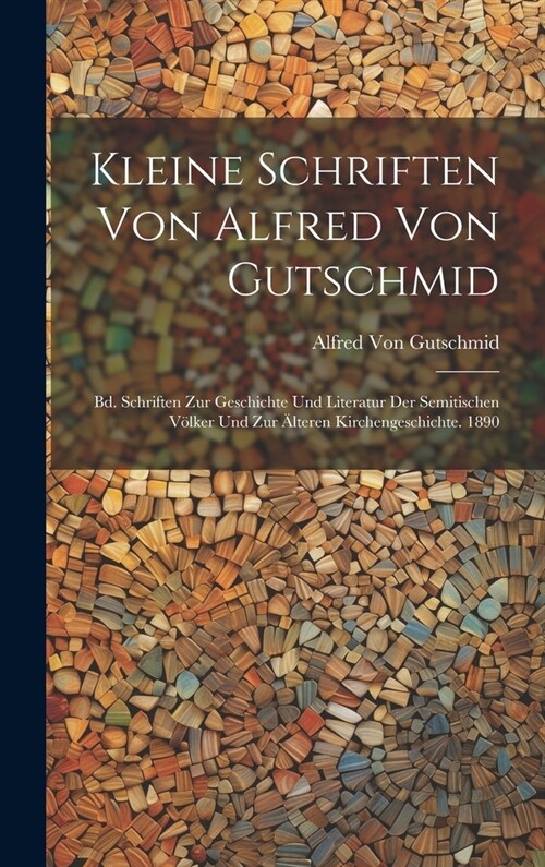 Kleine Schriften Von Alfred Von Gutschmid: Bd. Schriften Zur Geschichte Und Literatur Der Semitischen V?ker Und Zur 훜teren Kirchengeschichte. 1890 (Hardcover)