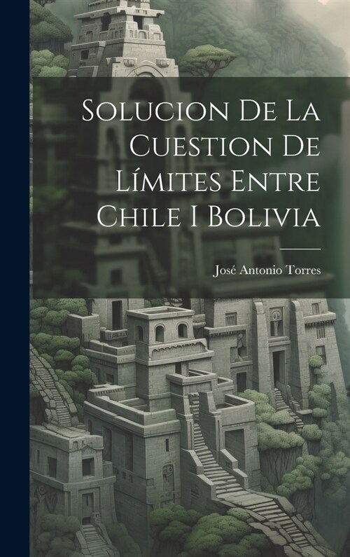 Solucion De La Cuestion De L?ites Entre Chile I Bolivia (Hardcover)