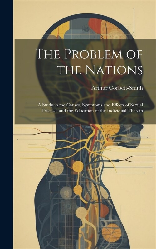 The Problem of the Nations: A Study in the Causes, Symptoms and Effects of Sexual Disease, and the Education of the Individual Therein (Hardcover)