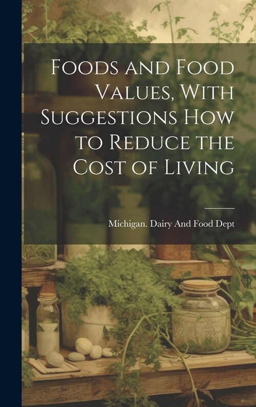 Foods and Food Values, With Suggestions how to Reduce the Cost of Living (Hardcover)