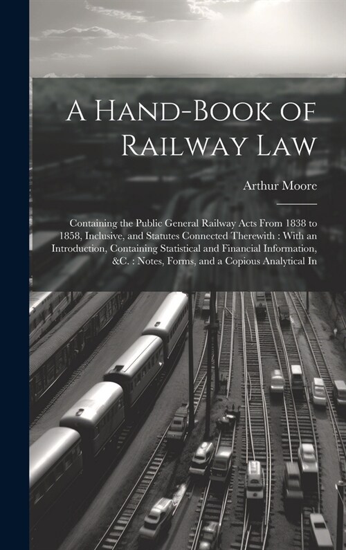 A Hand-Book of Railway Law: Containing the Public General Railway Acts From 1838 to 1858, Inclusive, and Statutes Connected Therewith: With an Int (Hardcover)