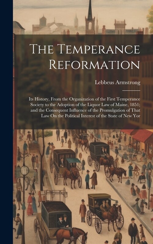 The Temperance Reformation: Its History, From the Organization of the First Temperance Society to the Adoption of the Liquor Law of Maine, 1851; a (Hardcover)