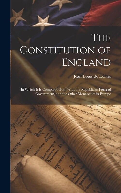 The Constitution of England: In Which It Is Compared Both With the Republican Form of Government, and the Other Monarchies in Europe (Hardcover)