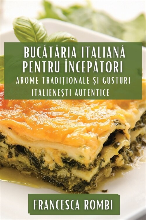 Bucătăria Italiană pentru ?cepători: Arome Tradiționale și Gusturi Italienești Autentice (Paperback)