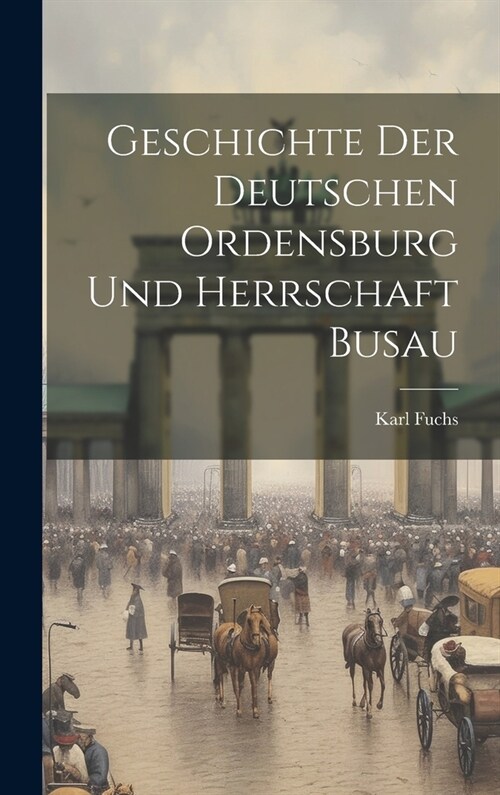 Geschichte Der Deutschen Ordensburg Und Herrschaft Busau (Hardcover)